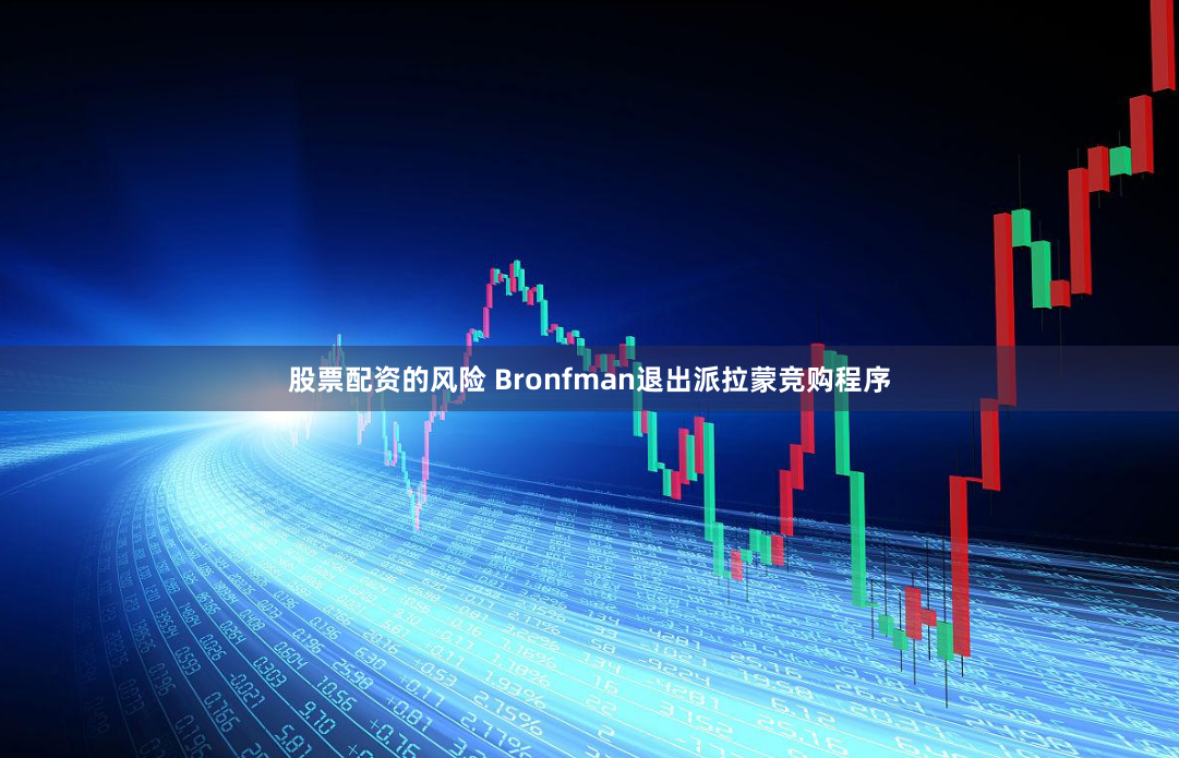 股票配资的风险 Bronfman退出派拉蒙竞购程序