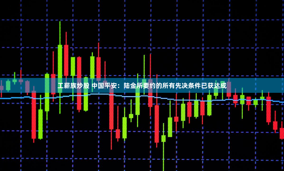 工薪族炒股 中国平安：陆金所要约的所有先决条件已获达成