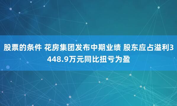 股票的条件 花房集团发布中期业绩 股东应占溢利3448.9万元同比扭亏为盈