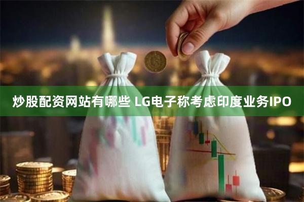 炒股配资网站有哪些 LG电子称考虑印度业务IPO