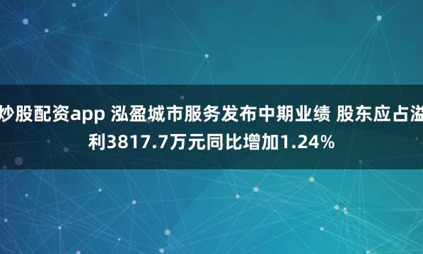 炒股配资app 泓盈城市服务发布中期业绩 股东应占溢利3817.7万元同比增加1.24%