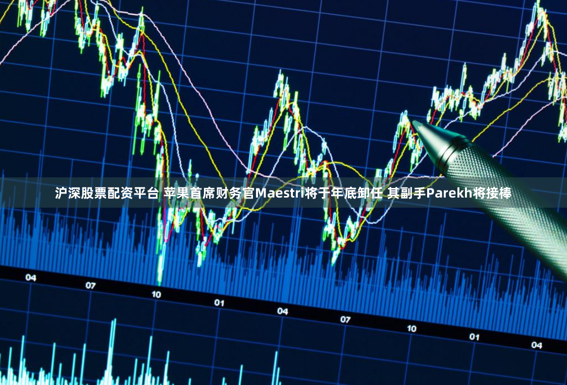 沪深股票配资平台 苹果首席财务官Maestri将于年底卸任 其副手Parekh将接棒