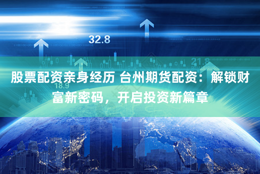 股票配资亲身经历 台州期货配资：解锁财富新密码，开启投资新篇章