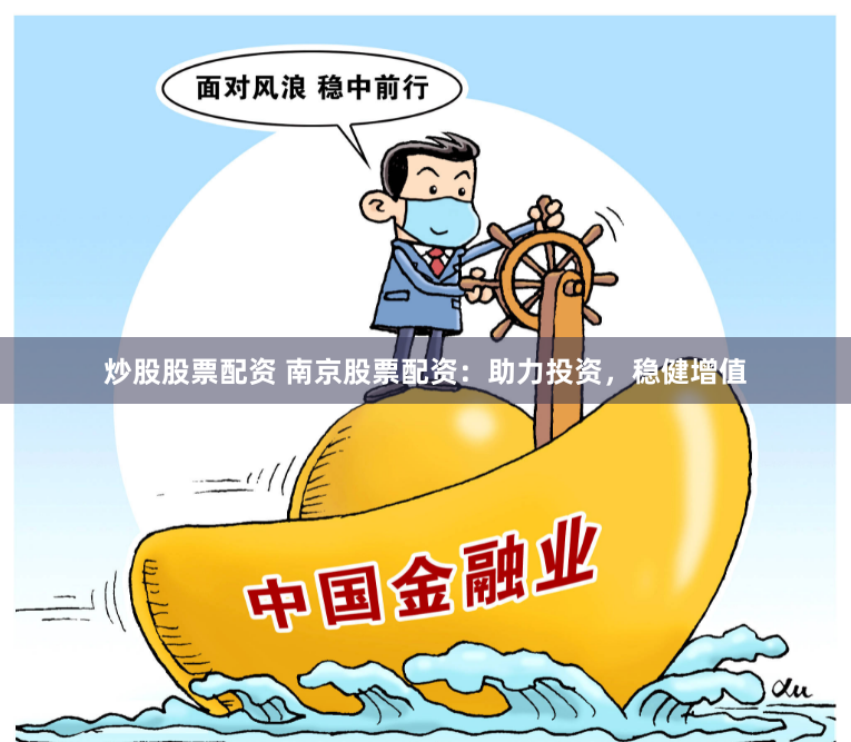 炒股股票配资 南京股票配资：助力投资，稳健增值