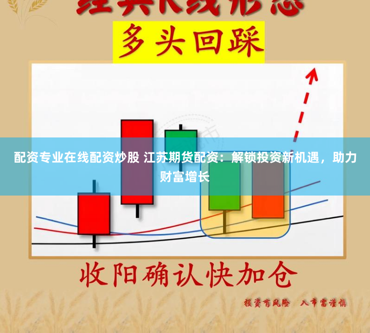 配资专业在线配资炒股 江苏期货配资：解锁投资新机遇，助力财富增长