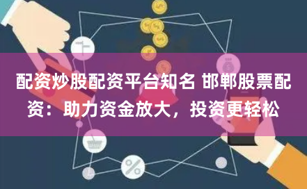 配资炒股配资平台知名 邯郸股票配资：助力资金放大，投资更轻松