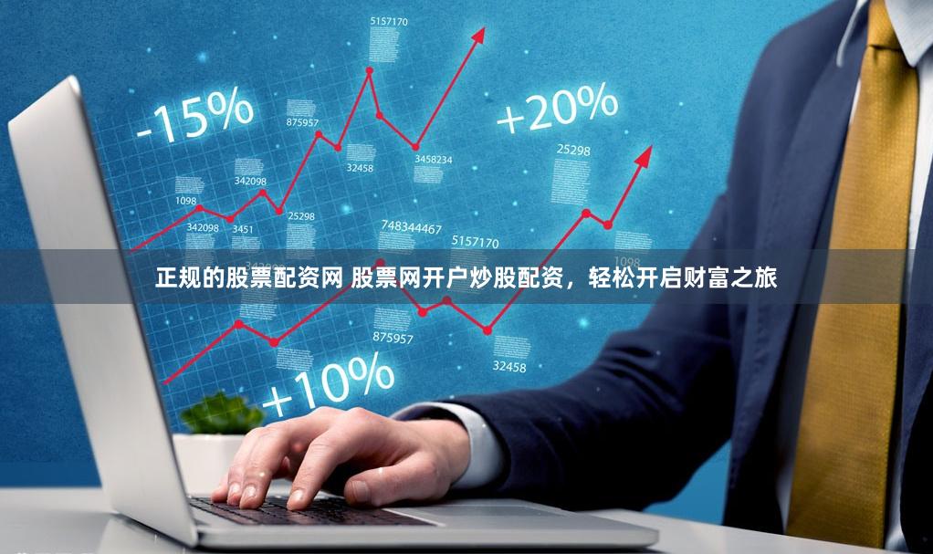 正规的股票配资网 股票网开户炒股配资，轻松开启财富之旅