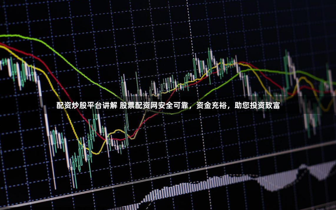 配资炒股平台讲解 股票配资网安全可靠，资金充裕，助您投资致富