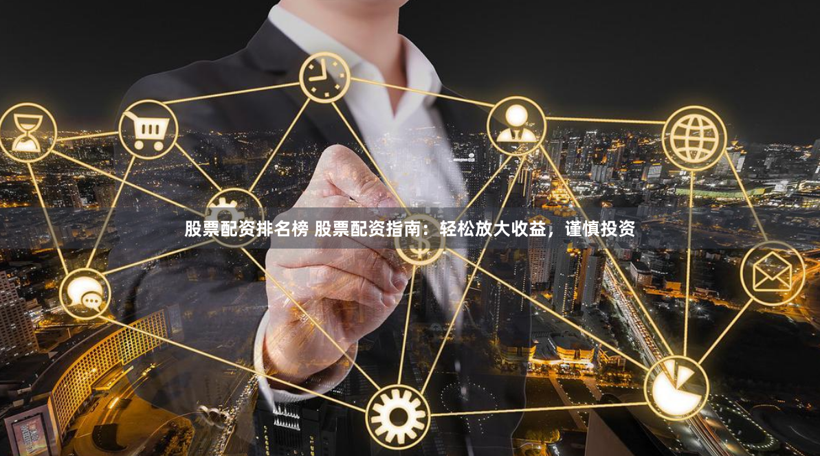 股票配资排名榜 股票配资指南：轻松放大收益，谨慎投资