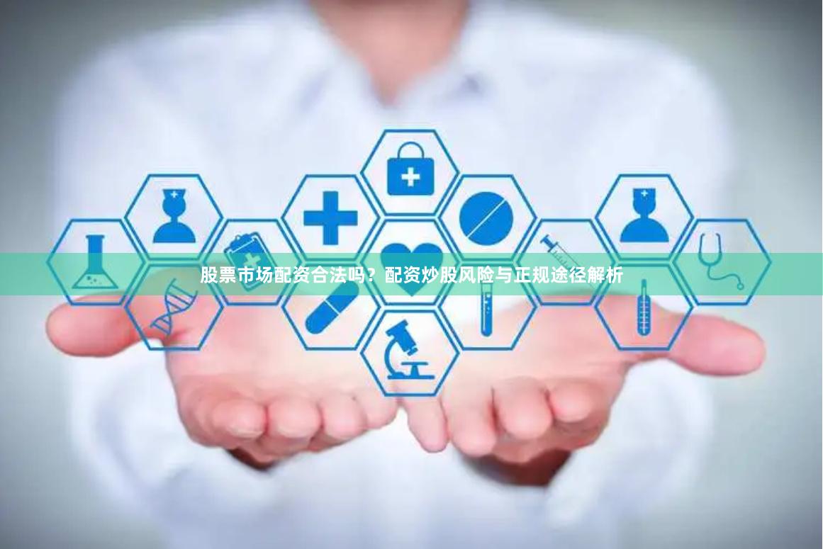 股票市场配资合法吗？配资炒股风险与正规途径解析