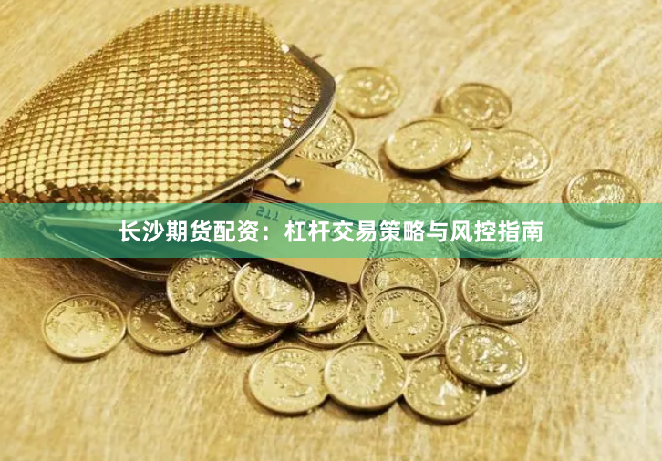 长沙期货配资：杠杆交易策略与风控指南