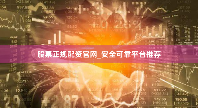 股票正规配资官网_安全可靠平台推荐
