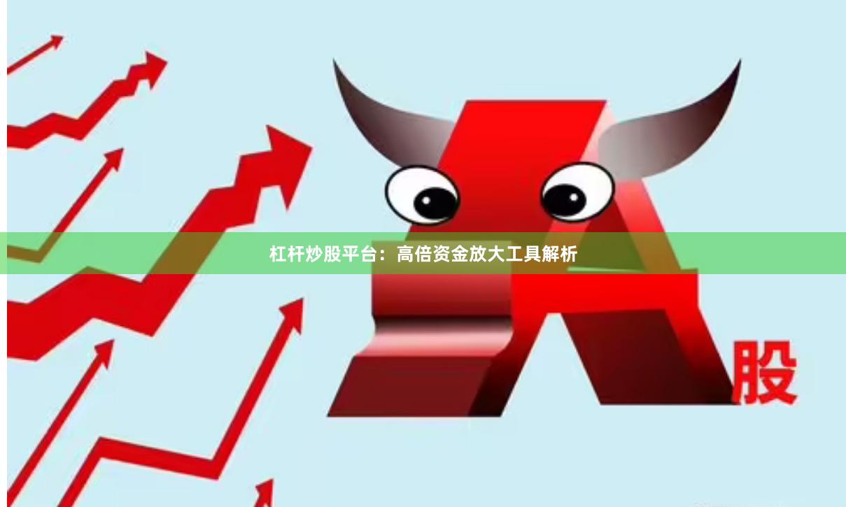 杠杆炒股平台：高倍资金放大工具解析