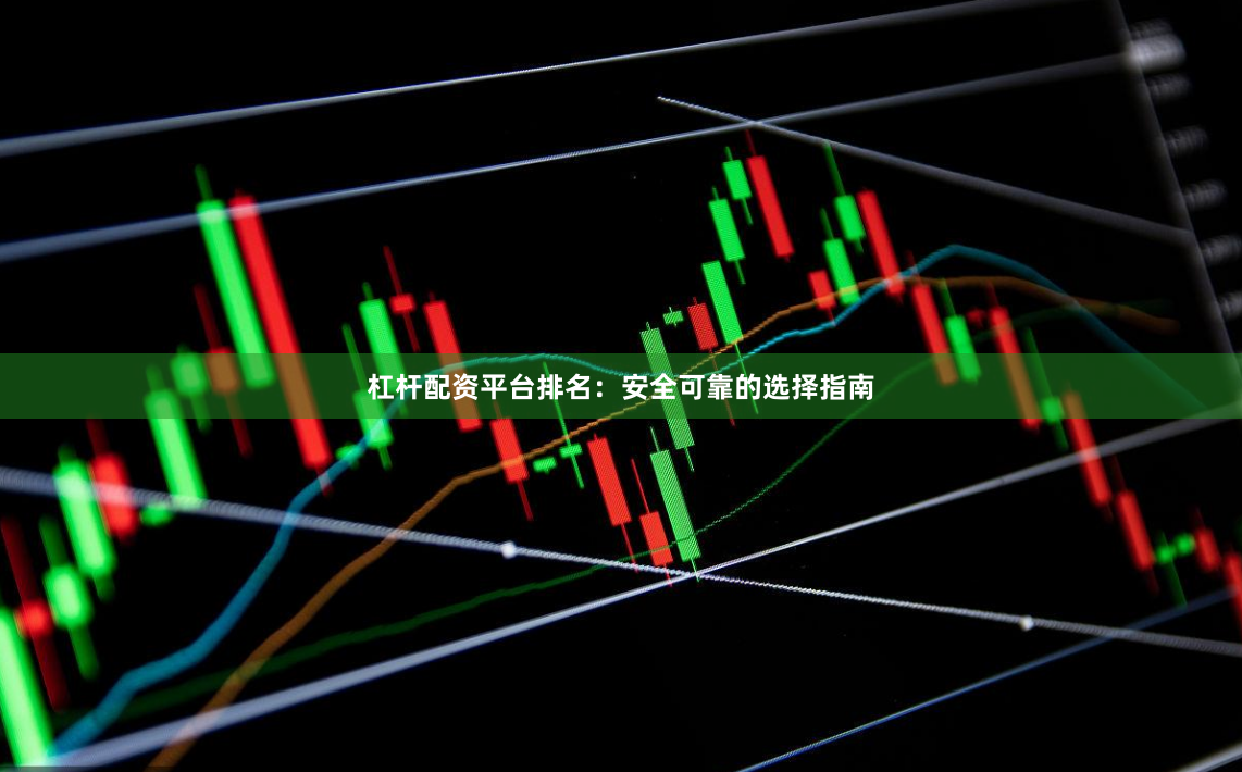 杠杆配资平台排名：安全可靠的选择指南