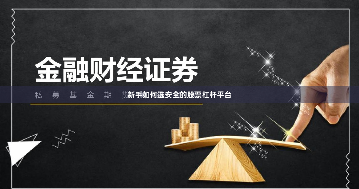 新手如何选安全的股票杠杆平台