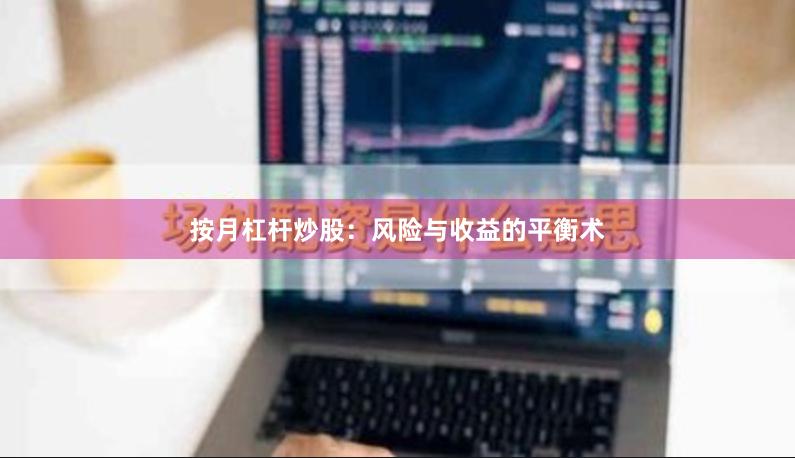 按月杠杆炒股：风险与收益的平衡术