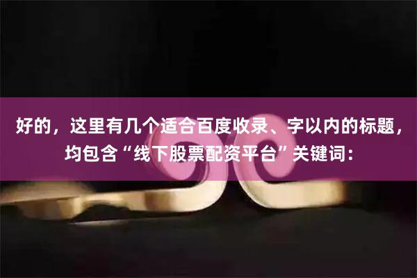 好的，这里有几个适合百度收录、字以内的标题，均包含“线下股票配资平台”关键词：