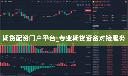 期货配资门户平台_专业期货资金对接服务