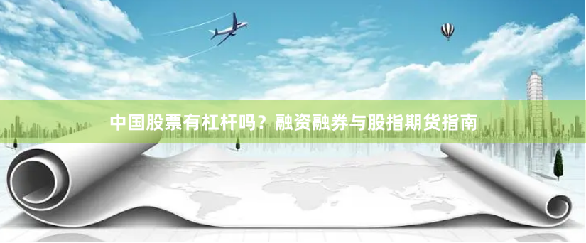 中国股票有杠杆吗？融资融券与股指期货指南