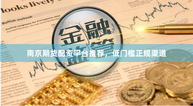 南京期货配资平台推荐，低门槛正规渠道