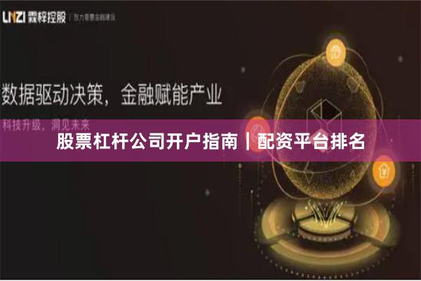 股票杠杆公司开户指南｜配资平台排名