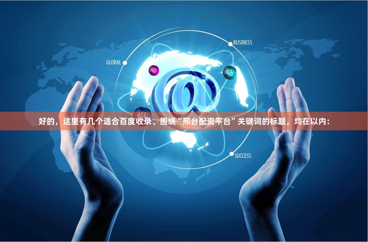 好的，这里有几个适合百度收录、围绕“邢台配资平台”关键词的标题，均在以内：