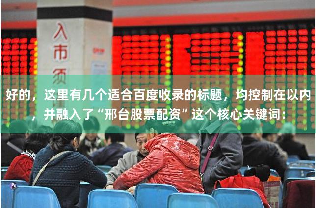 好的，这里有几个适合百度收录的标题，均控制在以内，并融入了“邢台股票配资”这个核心关键词：