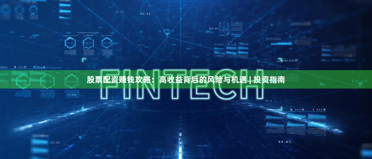 股票配资赚钱攻略：高收益背后的风险与机遇 | 投资指南