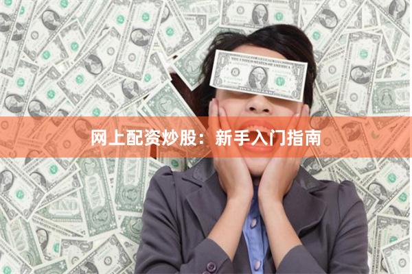 网上配资炒股：新手入门指南