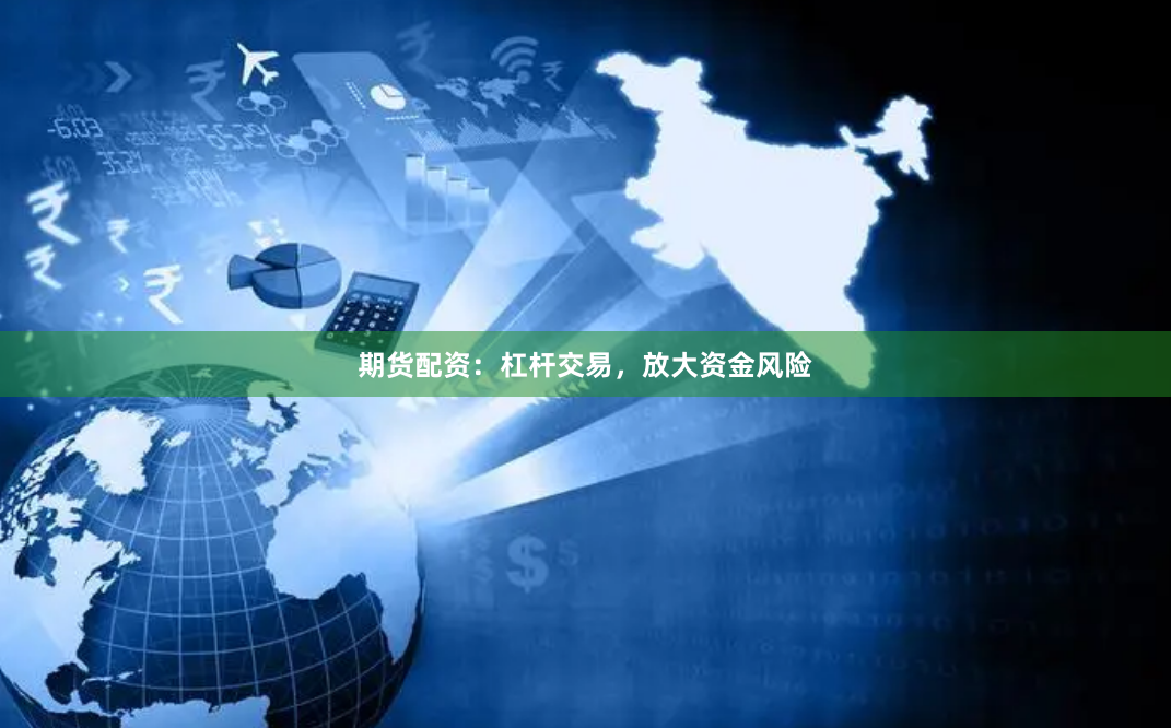 期货配资：杠杆交易，放大资金风险